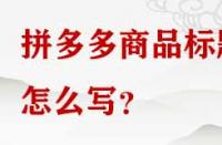 拼多多商品標(biāo)題怎么寫？