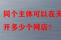 同個主體可以在天貓開多少個網店？